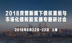 2018资管新规下债权重组与市场化债转股实操专题研讨会