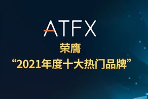 重磅喜讯，ATFX入围“2021年十大热门品牌”之一，品牌综合竞争力持续提升