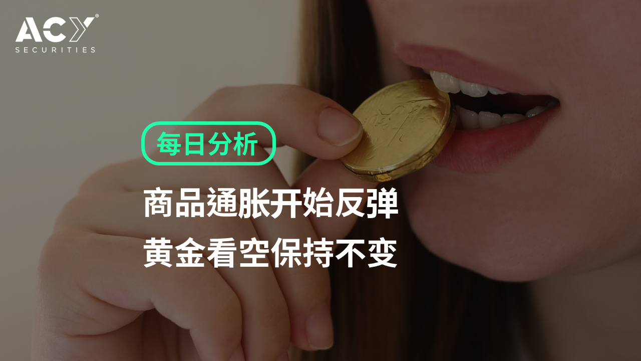 【ACY证券】商品通胀开始反弹，黄金看空保持不变