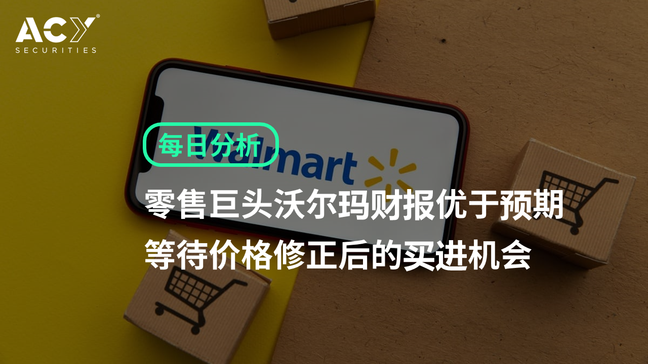 【ACY证券】零售巨头沃尔玛财报优于预期，等待价格修正后的买进机会