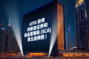 ATFX展现超强实力，获得阿联酋SCA牌照，为中东客户提供更优质的服务