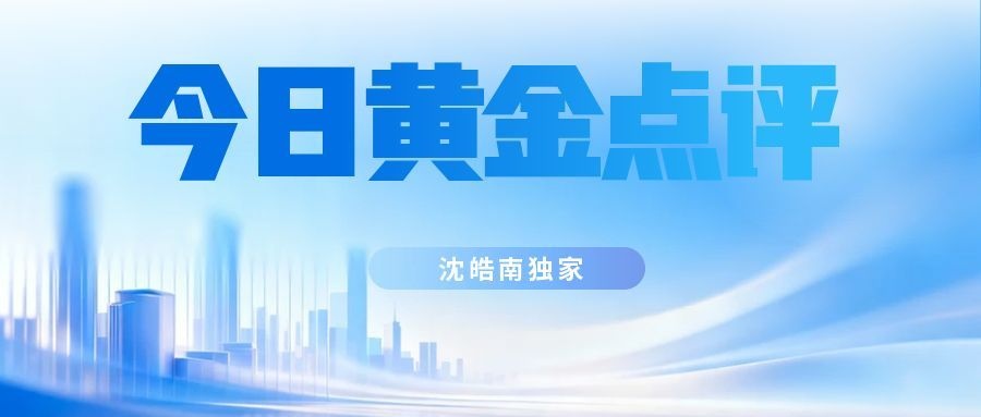 沈皓南：黑色星期二不改黄金上行趋势，会是倒车接人吗？